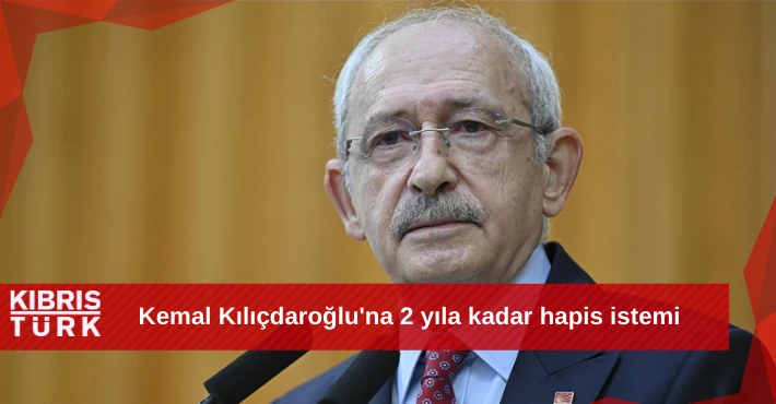 Kemal Kılıçdaroğlu'na 2 yıla kadar hapis istemi