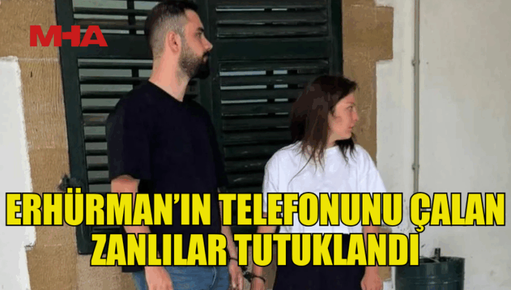 ERHÜRMAN’IN TELEFONUNU ÇALAN ZANLILAR MAHKEME ÇIKARILDI