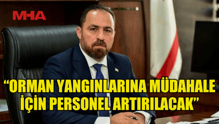 BAKAN ÇAVUŞ: ORMAN YANGINLARINA MÜDAHALE İÇİN PERSONEL ARTIRILACAK