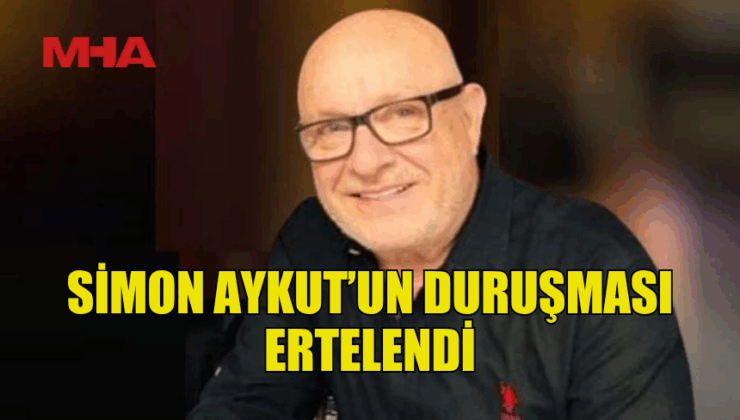 AFİK CEO’SU SİMON AYKUT’UN DURUŞMASI ERTELENDİ