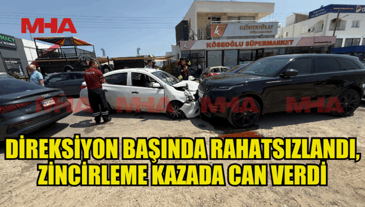 DİREKSİYON BAŞINDA RAHATSIZLANDI, ZİNCİRLEME KAZADA CAN VERDİ