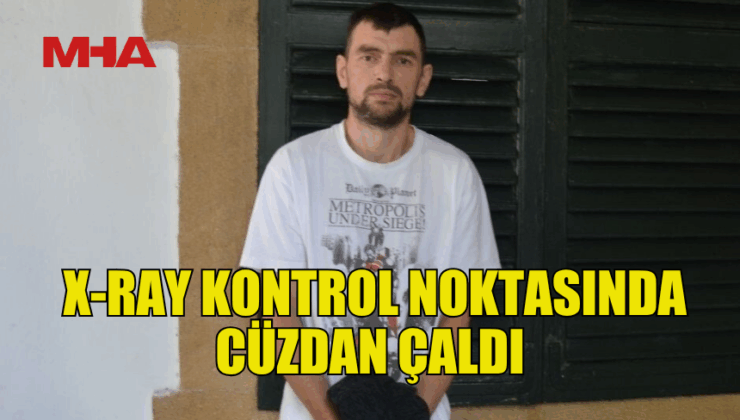 X-RAY KONTROL NOKTASINDA CÜZDAN ÇALAN ŞAHIS MAHKEMEYE ÇIKARILDI