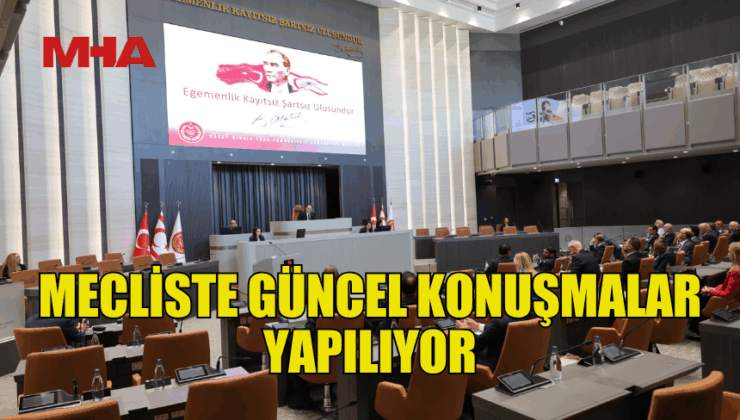 MECLİS GENEL KURULU’NDA GÜNCEL KONUŞMALAR YAPILIYOR